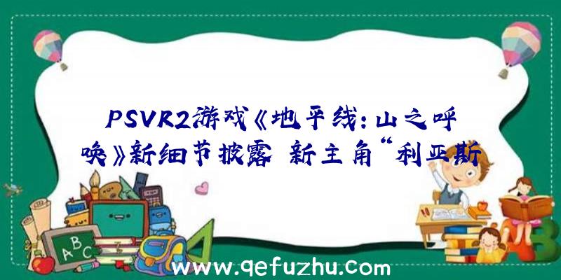 PSVR2游戏《地平线:山之呼唤》新细节披露